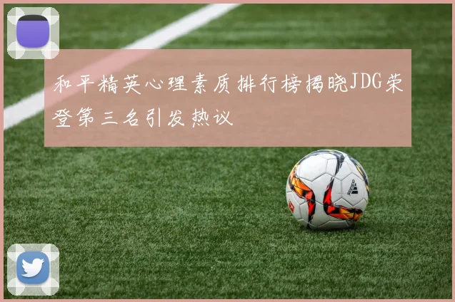 和平精英心理素质排行榜揭晓JDG荣登第三名引发热议