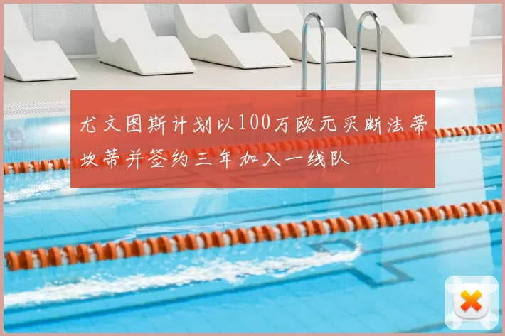 尤文图斯计划以100万欧元买断法蒂坎蒂并签约三年加入一线队