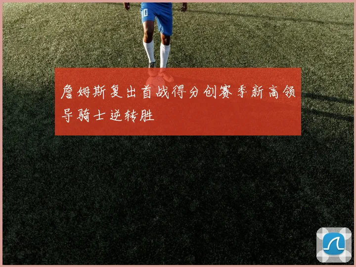 詹姆斯复出首战得分创赛季新高领导骑士逆转胜